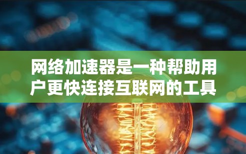 网络加速器是一种帮助用户更快连接互联网的工具，它通过多种方式优化网络连接。以下是关于网络加速器的详细指南