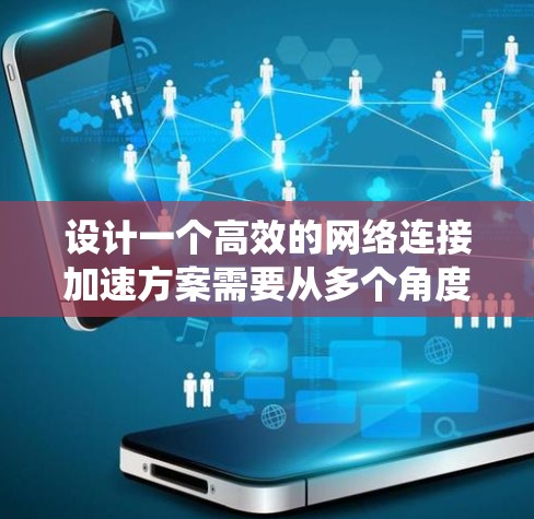 设计一个高效的网络连接加速方案需要从多个角度入手，以确保网络连接的快速和可靠。以下是一个系统化的步骤指南，帮助您构建一个高效且可实现的网络加速解决方案