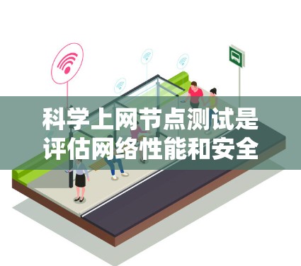 科学上网节点测试是评估网络性能和安全性的重要手段，对于保障用户和企业的网络环境具有重要意义。以下是科学上网节点测试的详细介绍