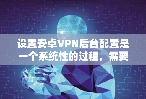 设置安卓VPN后台配置是一个系统性的过程，需要综合考虑多个因素。以下是详细的步骤指南