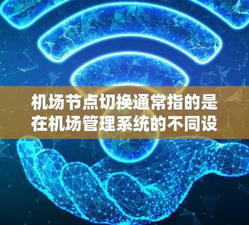 机场节点切换通常指的是在机场管理系统的不同设备之间切换，比如从地面设备切换到空中设备，或者从地面设备切换到地面设备。以下是一些机场节点切换的方法和注意事项