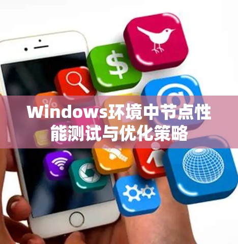 Windows环境中节点性能测试与优化策略 Windows环境中节点性能测试与优化策略