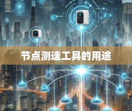 节点测速工具的用途 节点测速工具的用途