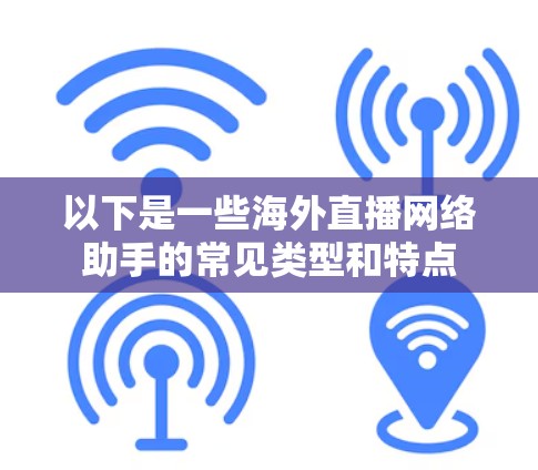 以下是一些海外直播网络助手的常见类型和特点