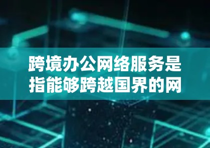 跨境办公网络服务是指能够跨越国界的网络服务,旨在支持跨国企业的办公和协作。这些网络服务通常需要考虑到网络的安全性、可靠性和灵活性,以确保跨国团队的高效协作。以下是一些常见的跨境办公网络服务类型和特点 跨境办公网络服务是指能够跨越国界的网络服务,旨在支持跨国企业的办公和协作。这些网络服务通常需要考虑到网络的安全性、可靠性和灵活性,以确保跨国团队的高效协作。以下是一些常见的跨境办公网络服务类型和特点