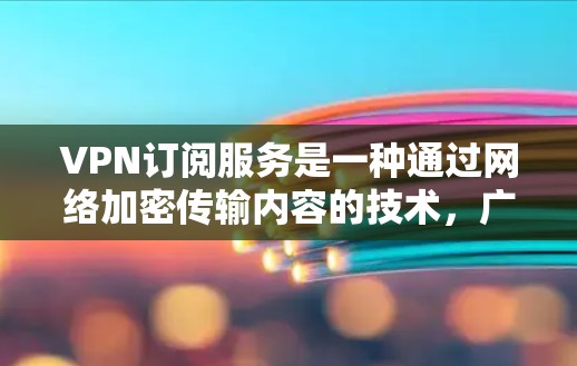 VPN订阅服务是一种通过网络加密传输内容的技术，广泛应用于在线视频、音乐、直播等场景。以下是关于VPN订阅服务的分析