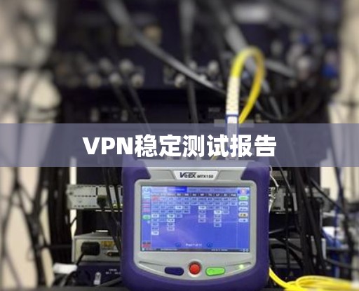 VPN稳定测试报告 VPN稳定测试报告