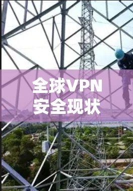 全球VPN安全现状及趋势分析 全球VPN安全现状及趋势分析