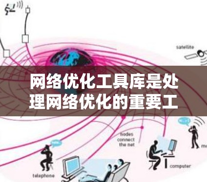 网络优化工具库是处理网络优化的重要工具,帮助提升网络性能和用户体验。以下是对网络优化工具库的详细总结 网络优化工具库是处理网络优化的重要工具,帮助提升网络性能和用户体验。以下是对网络优化工具库的详细总结
