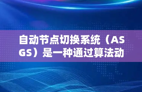 自动节点切换系统(ASGS)是一种通过算法动态调整节点数量和位置以适应网络环境的网络架构。以下是关于该系统的详细分析 自动节点切换系统(ASGS)是一种通过算法动态调整节点数量和位置以适应网络环境的网络架构。以下是关于该系统的详细分析