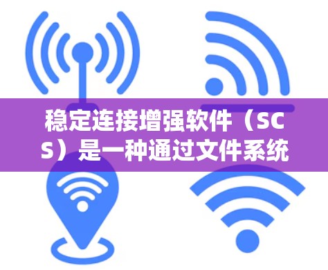 稳定连接增强软件(SCS)是一种通过文件系统读取依赖文件来管理软件依赖关系的工具。以下是详细的信息 稳定连接增强软件(SCS)是一种通过文件系统读取依赖文件来管理软件依赖关系的工具。以下是详细的信息