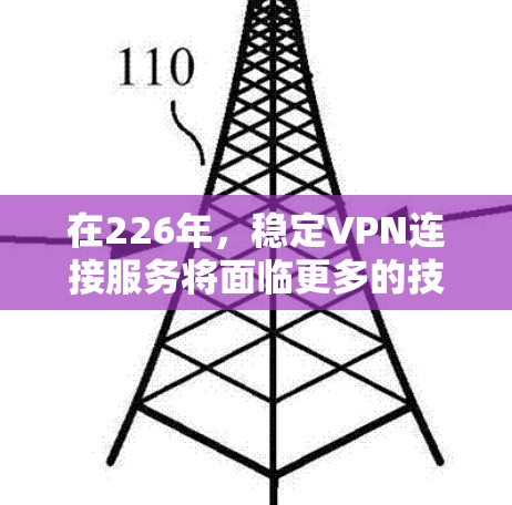 在226年，稳定VPN连接服务将面临更多的技术挑战和机遇。以下是一些在该年份仍然保持稳定和功能强大的VPN服务