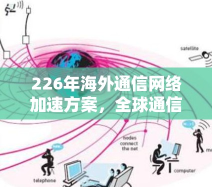 226年海外通信网络加速方案，全球通信技术的深度融合