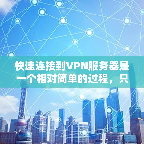 快速连接到VPN服务器是一个相对简单的过程，只要按照以下步骤操作，可以确保成功连接