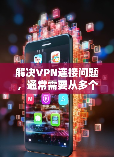 解决VPN连接问题，通常需要从多个方面进行检查和处理。以下是一步步的解决方案