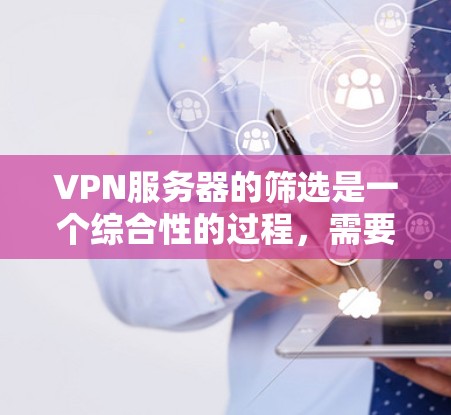 VPN服务器的筛选是一个综合性的过程，需要考虑多个因素以确保用户能够安全、可靠地访问本地内容。以下是一个清晰的步骤指南