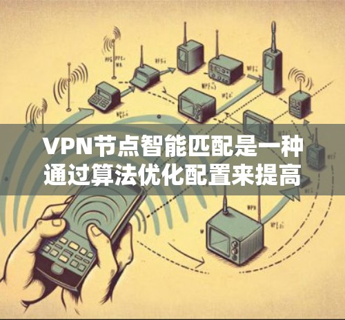 VPN节点智能匹配是一种通过算法优化配置来提高VPN连接稳定性的方法。以下是对该主题的详细总结 VPN节点智能匹配是一种通过算法优化配置来提高VPN连接稳定性的方法。以下是对该主题的详细总结