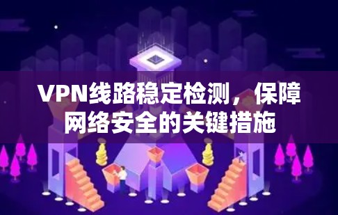 VPN线路稳定检测，保障网络安全的关键措施