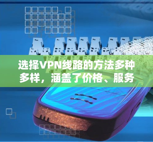 选择VPN线路的方法多种多样，涵盖了价格、服务、防火墙、软件、设备等多个方面。以下是对这些方法的详细总结和推荐